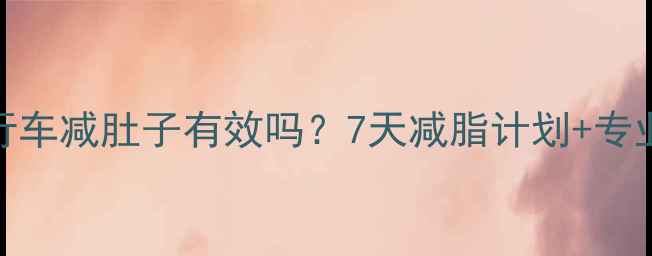 图片 骑自行车减肚子有效吗？7天减脂计划+专业动作