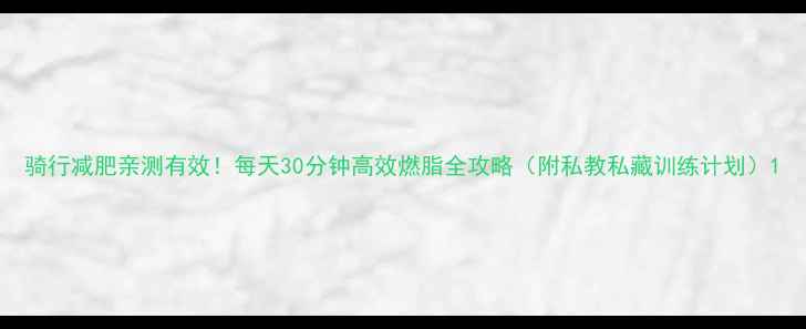 图片 骑行减肥亲测有效！每天30分钟高效燃脂全攻略（附私教私藏训练计划）1