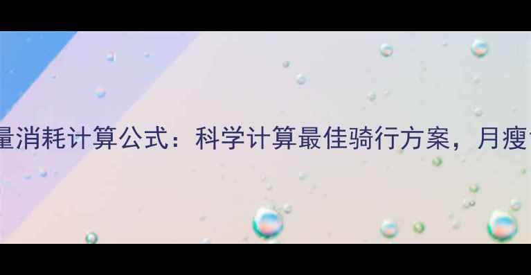 图片 骑车减肥热量消耗计算公式：科学计算最佳骑行方案，月瘦10斤有依据1