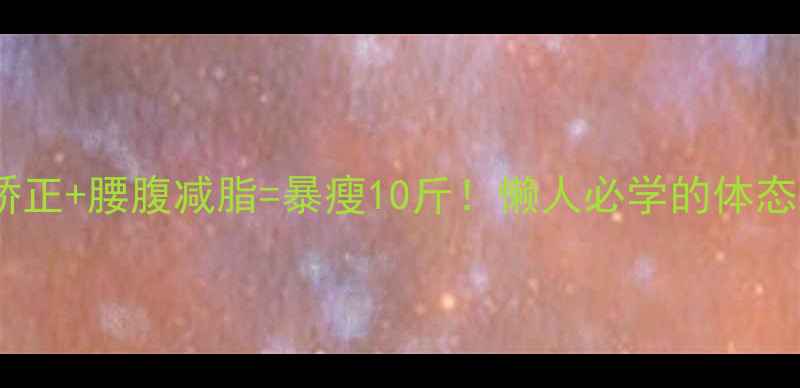 图片 骨盆旋移矫正+腰腹减脂=暴瘦10斤！懒人必学的体态瘦腰公式1