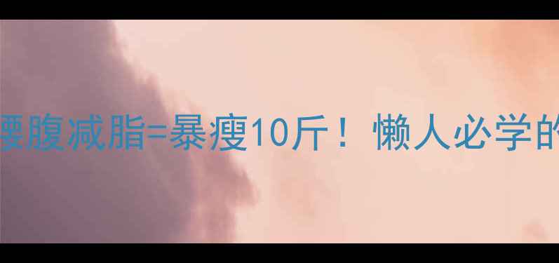 图片 骨盆旋移矫正+腰腹减脂=暴瘦10斤！懒人必学的体态瘦腰公式2