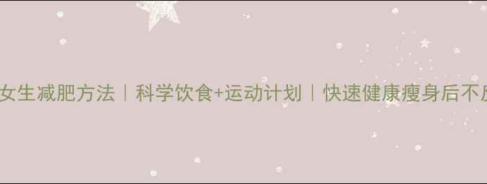 图片 高中女生减肥方法｜科学饮食+运动计划｜快速健康瘦身后不反弹2