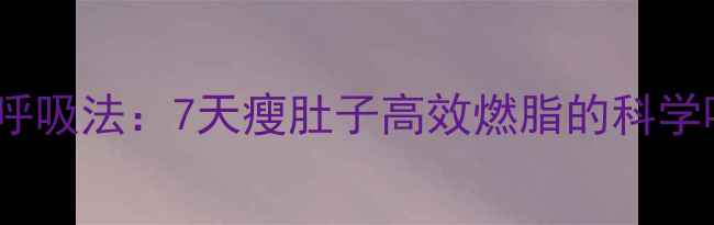 图片 高位下拉呼吸法：7天瘦肚子高效燃脂的科学呼吸技巧2