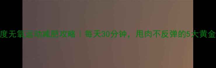 图片 高强度无氧运动减肥攻略｜每天30分钟，甩肉不反弹的5大黄金动作