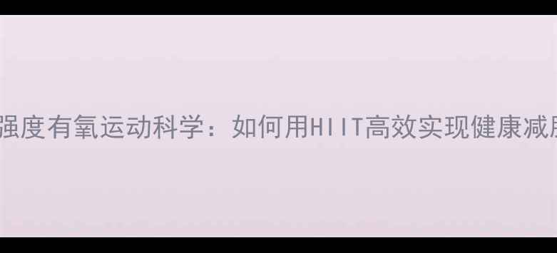图片 高强度有氧运动科学：如何用HIIT高效实现健康减脂2