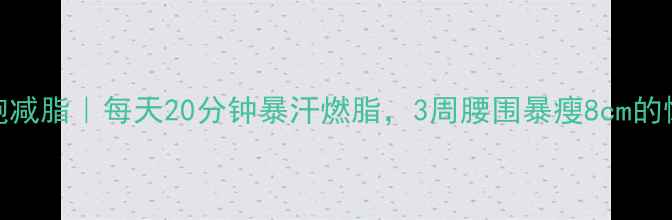 图片 高强度间歇跑减脂｜每天20分钟暴汗燃脂，3周腰围暴瘦8cm的懒人减脂法！