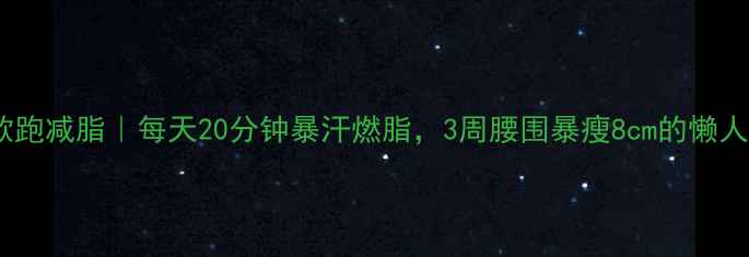 图片 高强度间歇跑减脂｜每天20分钟暴汗燃脂，3周腰围暴瘦8cm的懒人减脂法！2