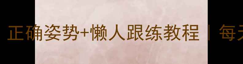 图片 高抬腿燃脂瘦腿｜正确姿势+懒人跟练教程｜每天10分钟甩肉5斤1