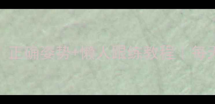 图片 高抬腿燃脂瘦腿｜正确姿势+懒人跟练教程｜每天10分钟甩肉5斤2