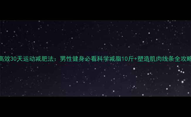 图片 高效30天运动减肥法：男性健身必看科学减脂10斤+塑造肌肉线条全攻略