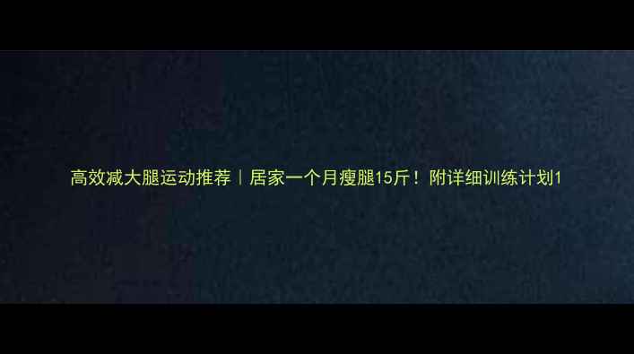 图片 高效减大腿运动推荐｜居家一个月瘦腿15斤！附详细训练计划1