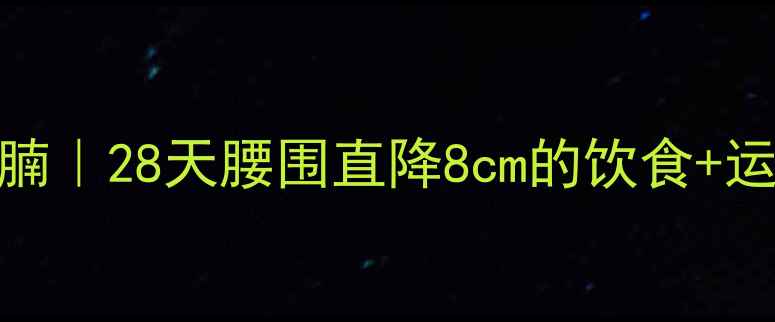 图片 高效减肚腩｜28天腰围直降8cm的饮食+运动全攻略