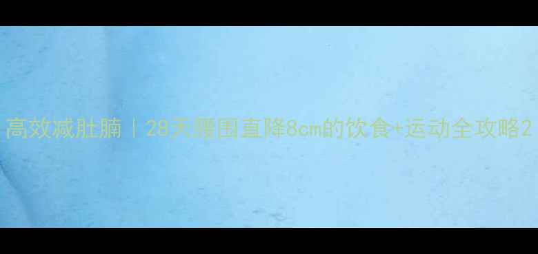 图片 高效减肚腩｜28天腰围直降8cm的饮食+运动全攻略2