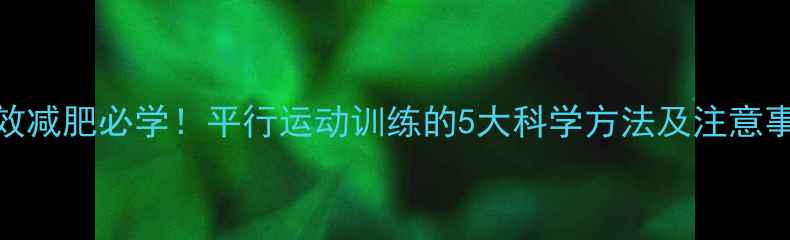 图片 高效减肥必学！平行运动训练的5大科学方法及注意事项