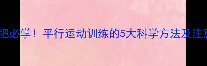 图片 高效减肥必学！平行运动训练的5大科学方法及注意事项2