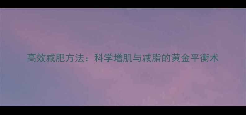 图片 高效减肥方法：科学增肌与减脂的黄金平衡术