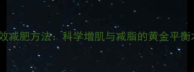 图片 高效减肥方法：科学增肌与减脂的黄金平衡术1