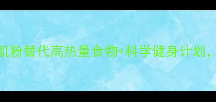 图片 高效减肥法：用增肌粉替代高热量食物+科学健身计划，30天塑造理想体型