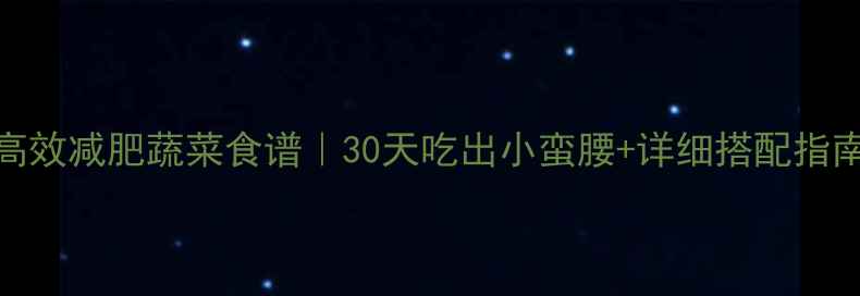 图片 高效减肥蔬菜食谱｜30天吃出小蛮腰+详细搭配指南