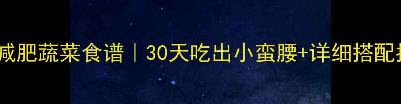 图片 高效减肥蔬菜食谱｜30天吃出小蛮腰+详细搭配指南1