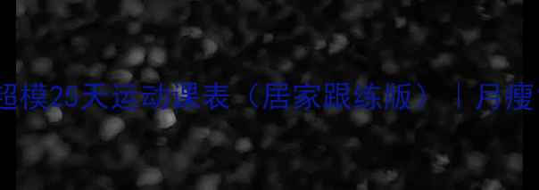 图片 高效减肥薄荷超模25天运动课表（居家跟练版）｜月瘦10斤科学计划2