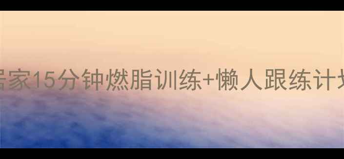 图片 高效减肥运动指南居家15分钟燃脂训练+懒人跟练计划，科学减脂不反弹