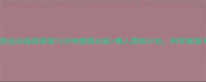 图片 高效减肥运动指南居家15分钟燃脂训练+懒人跟练计划，科学减脂不反弹1