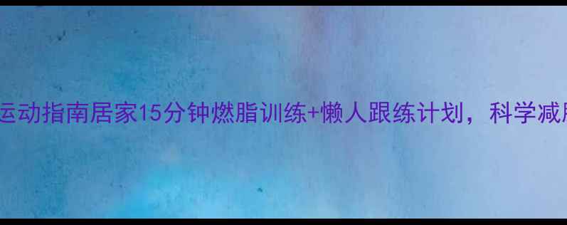 图片 高效减肥运动指南居家15分钟燃脂训练+懒人跟练计划，科学减脂不反弹2