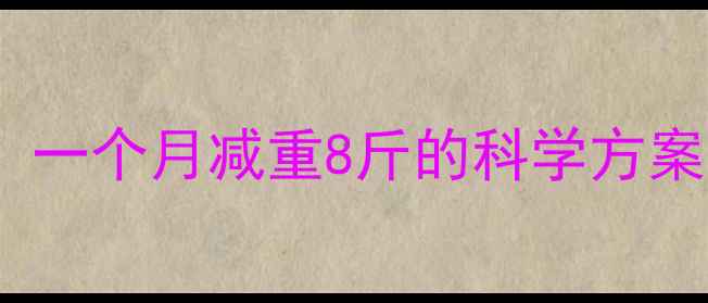 图片 高效减肥运动指南：一个月减重8斤的科学方案（附训练计划表）1