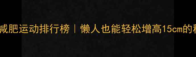 图片 高效减肥运动排行榜｜懒人也能轻松增高15cm的秘诀1