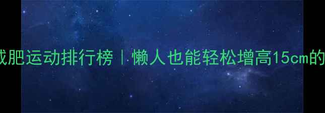 图片 高效减肥运动排行榜｜懒人也能轻松增高15cm的秘诀2