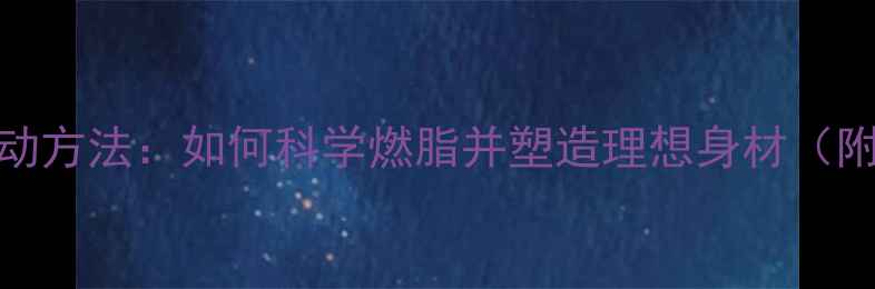 图片 高效减肥运动方法：如何科学燃脂并塑造理想身材（附30天计划）