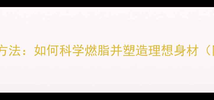 图片 高效减肥运动方法：如何科学燃脂并塑造理想身材（附30天计划）2