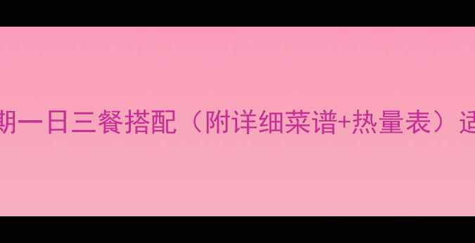 图片 高效减肥食谱：南方人减脂期一日三餐搭配（附详细菜谱+热量表）适合亚洲体质的7天减脂餐单2