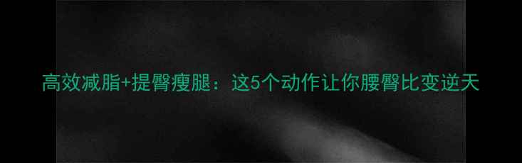 图片 高效减脂+提臀瘦腿：这5个动作让你腰臀比变逆天