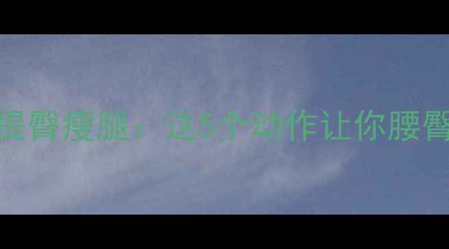 图片 高效减脂+提臀瘦腿：这5个动作让你腰臀比变逆天1