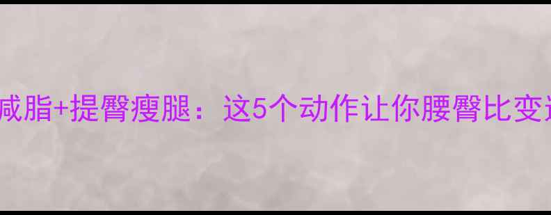 图片 高效减脂+提臀瘦腿：这5个动作让你腰臀比变逆天2