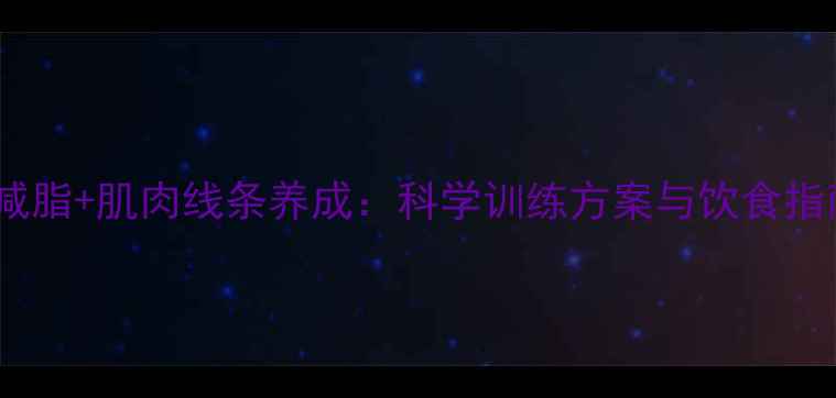 图片 高效减脂+肌肉线条养成：科学训练方案与饮食指南全1