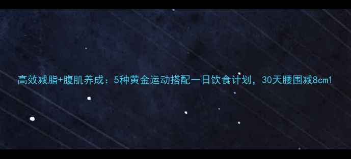 图片 高效减脂+腹肌养成：5种黄金运动搭配一日饮食计划，30天腰围减8cm1