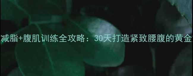 图片 高效减脂+腹肌训练全攻略：30天打造紧致腰腹的黄金方案