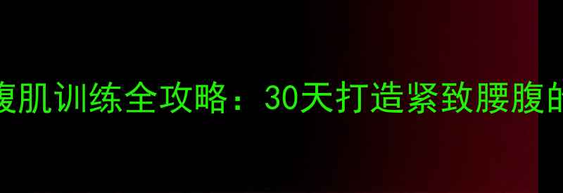 图片 高效减脂+腹肌训练全攻略：30天打造紧致腰腹的黄金方案1