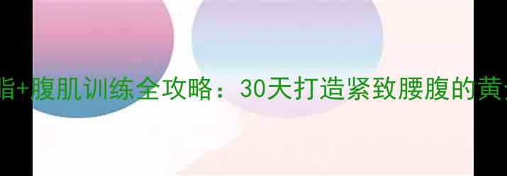 图片 高效减脂+腹肌训练全攻略：30天打造紧致腰腹的黄金方案2
