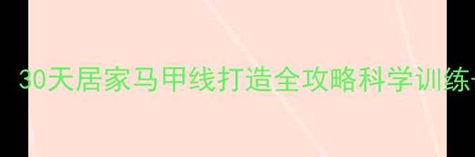 图片 高效减脂+腹部塑形：30天居家马甲线打造全攻略科学训练+饮食管理双管齐下1