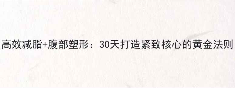 图片 高效减脂+腹部塑形：30天打造紧致核心的黄金法则