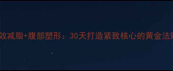 图片 高效减脂+腹部塑形：30天打造紧致核心的黄金法则2