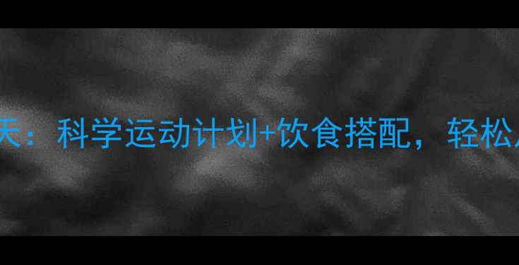 图片 高效减脂30天：科学运动计划+饮食搭配，轻松甩肉不反弹1