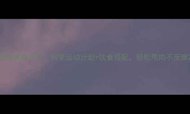 图片 高效减脂30天：科学运动计划+饮食搭配，轻松甩肉不反弹2