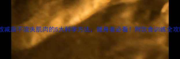 图片 高效减脂不流失肌肉的5大科学方法，健身者必看！附饮食训练全攻略2