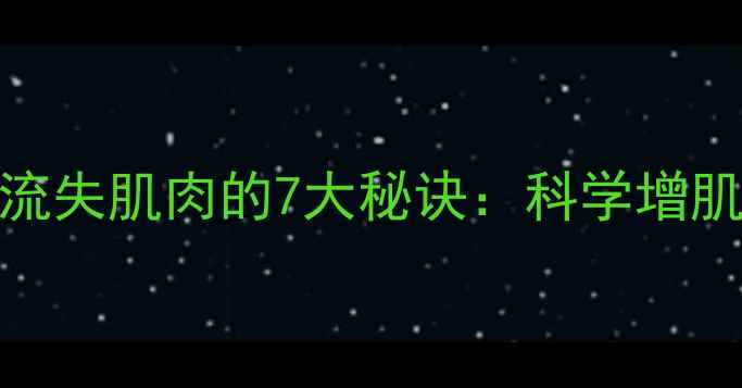 图片 高效减脂不流失肌肉的7大秘诀：科学增肌减脂全攻略