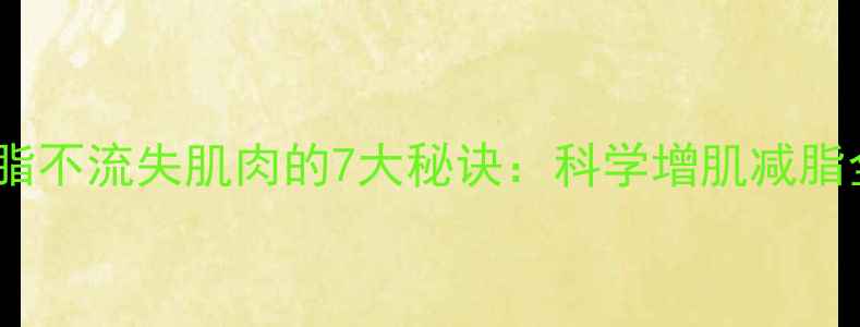 图片 高效减脂不流失肌肉的7大秘诀：科学增肌减脂全攻略2